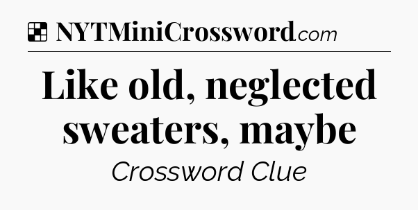 Solution: Like old, neglected sweaters, maybe - NYT Crossword