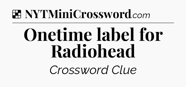 Solution: Onetime label for Radiohead - NYT Crossword