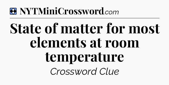 Solution: State of matter for most elements at room temperature - NYT Mini Crossword