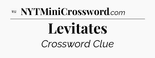 Levitates - WSJ Crossword