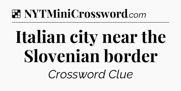 Solution: Italian city near the Slovenian border - NYT Crossword