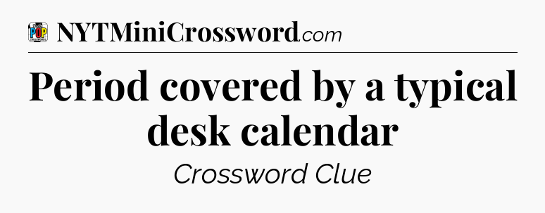 Period covered by a typical desk calendar Crossword Clue
