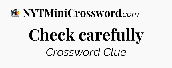 Check carefully Crossword Clue