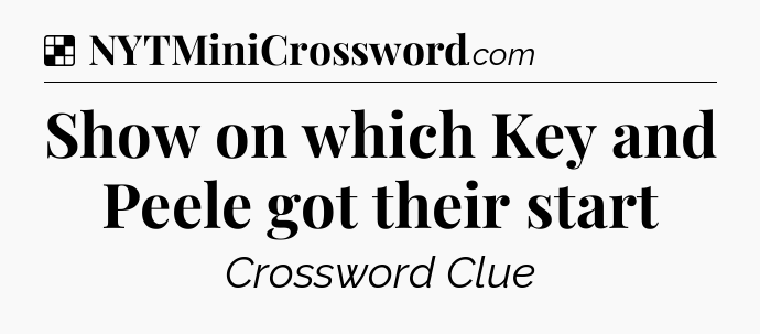 Solution: Show on which Key and Peele got their start - NYT Crossword