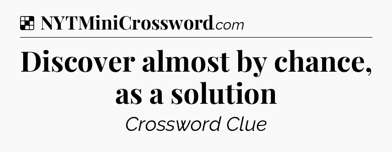 Solution: Discover almost by chance, as a solution - NYT Crossword