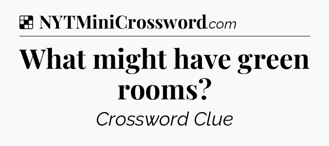Solution: What might have green rooms - NYT Crossword