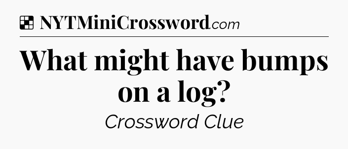 Solution: What might have bumps on a log - NYT Crossword