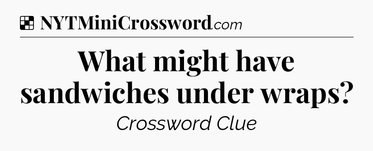 Solution: What might have sandwiches under wraps - NYT Crossword