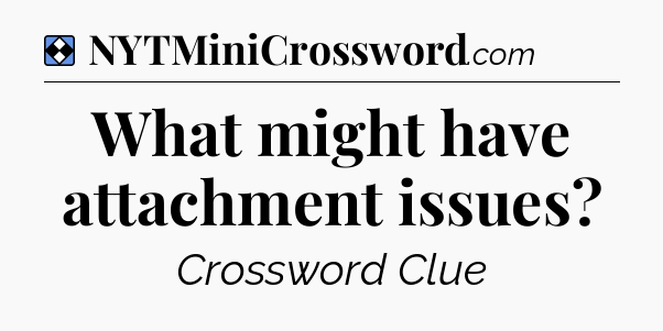 Solution: What might have attachment issues - NYT Mini Crossword