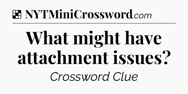 Solution: What might have attachment issues - NYT Crossword