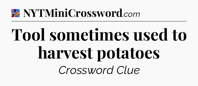Tool sometimes used to harvest potatoes Crossword Clue
