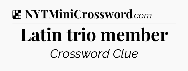 Solution: Latin trio member - NYT Crossword