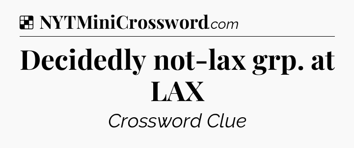 Solution: Decidedly not-lax grp. at LAX - NYT Crossword