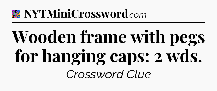 Wooden frame with pegs for hanging caps: 2 wds Crossword Clue