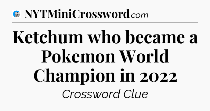 Ketchum who became a Pokemon World Champion in 2022 Crossword Clue