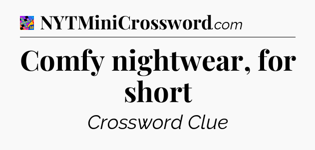 Comfy nightwear, for short Crossword Clue