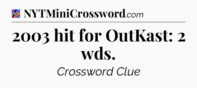2003 hit for OutKast: 2 wds Crossword Clue