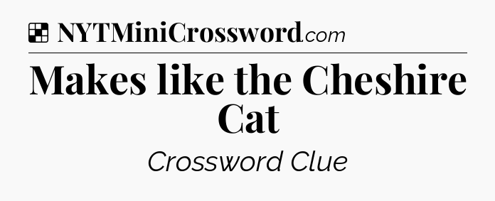 Solution: Makes like the Cheshire Cat - NYT Crossword