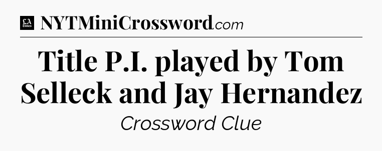 Title P.I. played by Tom Selleck and Jay Hernandez - LA Times Crossword