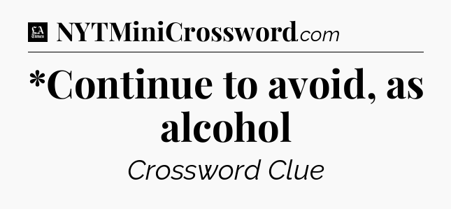 *Continue to avoid, as alcohol - LA Times Crossword
