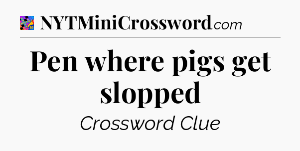 Pen where pigs get slopped Crossword Clue