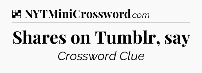 Solution: Shares on Tumblr, say - NYT Crossword
