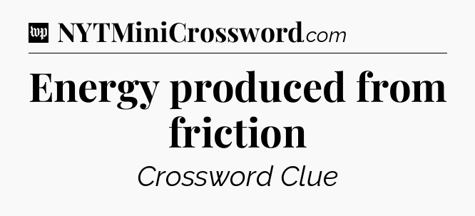 Energy produced from friction Crossword Clue