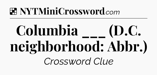 Solution: Columbia ___ (D.C. neighborhood: Abbr.) - NYT Crossword
