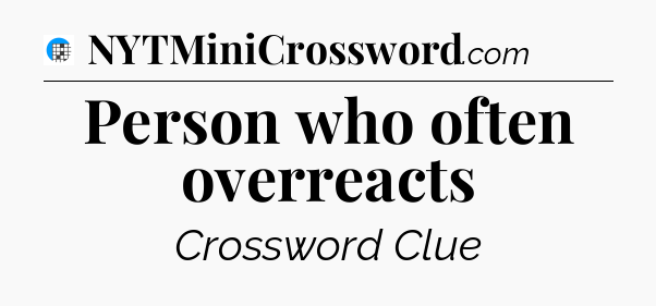 Person who often overreacts Crossword Clue