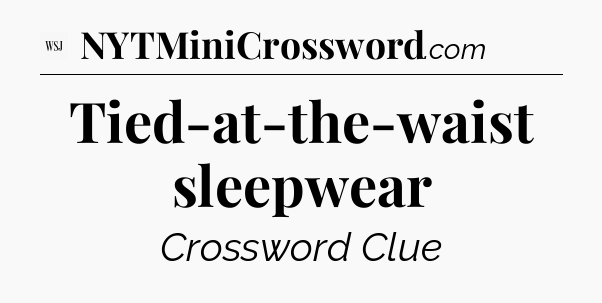 Tied-at-the-waist sleepwear - WSJ Crossword
