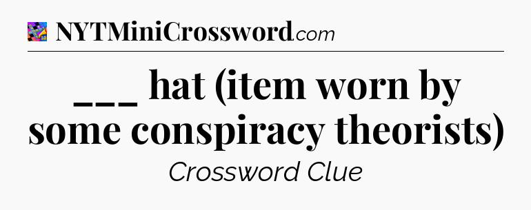 ___ hat (item worn by some conspiracy theorists) Crossword Clue