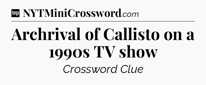Archrival of Callisto on a 1990s TV show Crossword Clue