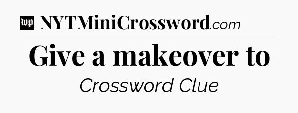 Give a makeover to Crossword Clue