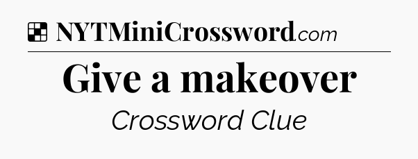 Solution: Give a makeover  - NYT Crossword