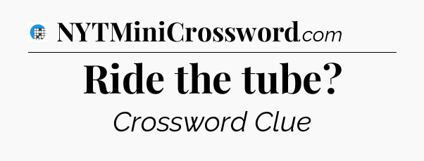 Ride the tube Crossword Clue