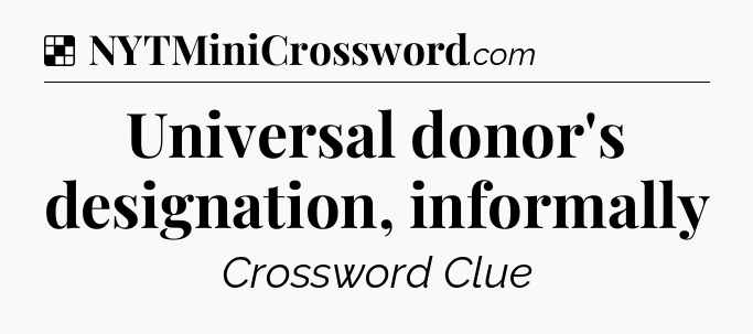 Solution: Universal donor's designation, informally - NYT Crossword