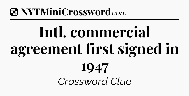 Solution: Intl. commercial agreement first signed in 1947 - NYT Crossword
