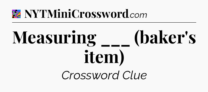 Measuring ___ (baker's item) Crossword Clue