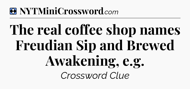 Solution: The real coffee shop names Freudian Sip and Brewed Awakening, e.g - NYT Mini Crossword
