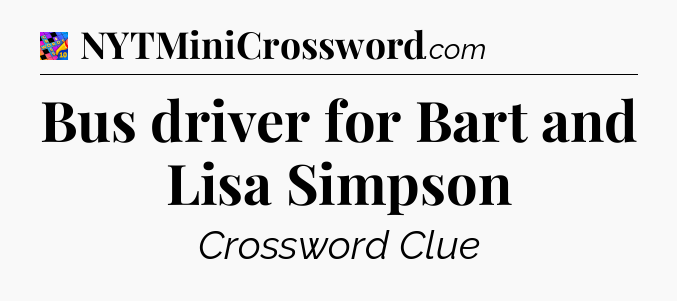 Bus driver for Bart and Lisa Simpson Crossword Clue