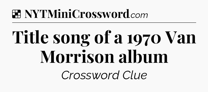 Solution: Title song of a 1970 Van Morrison album - NYT Crossword