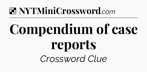 Solution: Compendium of case reports - NYT Crossword