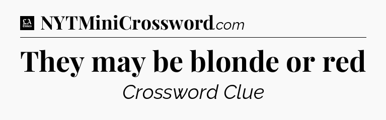 They may be blonde or red - LA Times Crossword