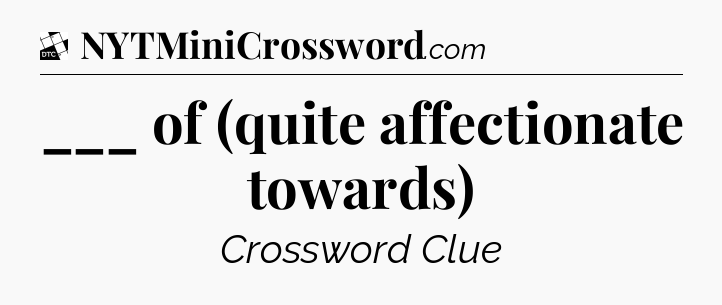 ___ of (quite affectionate towards) - Daily Themed Classic Crossword