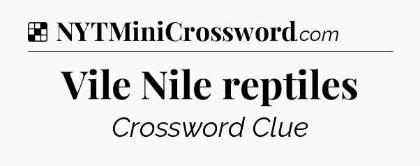 Solution: Vile Nile reptiles - NYT Crossword