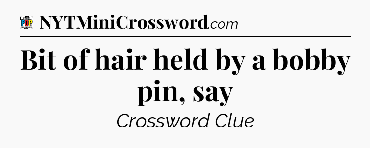 Bit of hair held by a bobby pin, say Crossword Clue