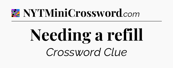 Needing a refill Crossword Clue