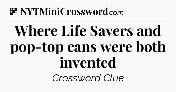 Solution: Where Life Savers and pop-top cans were both invented - NYT Crossword