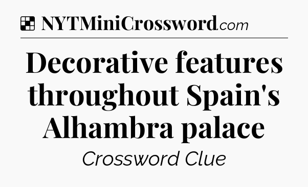 Solution: Decorative features throughout Spain's Alhambra palace - NYT Crossword