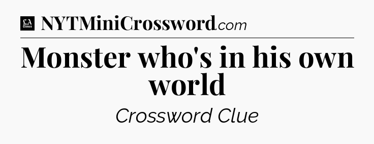 Monster who's in his own world - LA Times Crossword